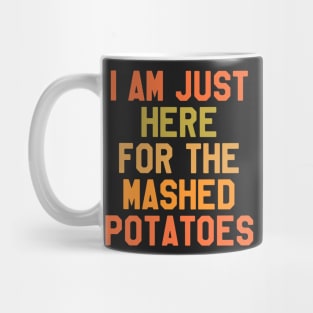 Thanksgiving Day - I Am Just Here For The Mashed Potatoes Mug